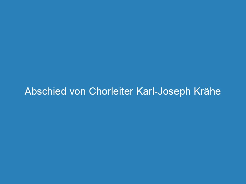 Abschied von Chorleiter Karl-Joseph Krähe
